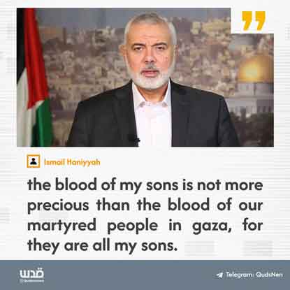 Dalam wawancara dengan Al Jazeera, kepala biro politik Hamas mengatakan bahwa darah putra-putranya tidak lebih berharga daripada darah warga Palestina yang dibunuh oleh Israel.